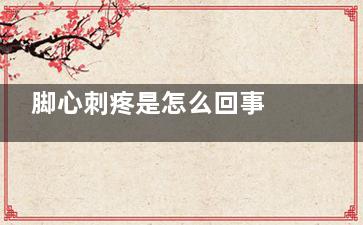 脚心刺疼是怎么回事 脚心经常刺疼是怎么回事